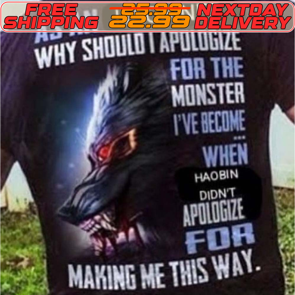 As An Haobiner Why Should I Apologize For The Monster I've Become When Haobin Didn't Apologize For Making Me This Way Shirt