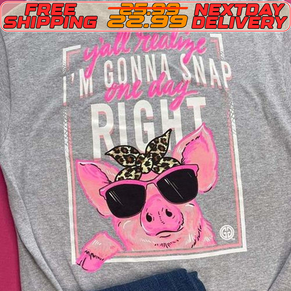 Pink Pig Y’all Realize I Am Gonna Snap Right Shirt