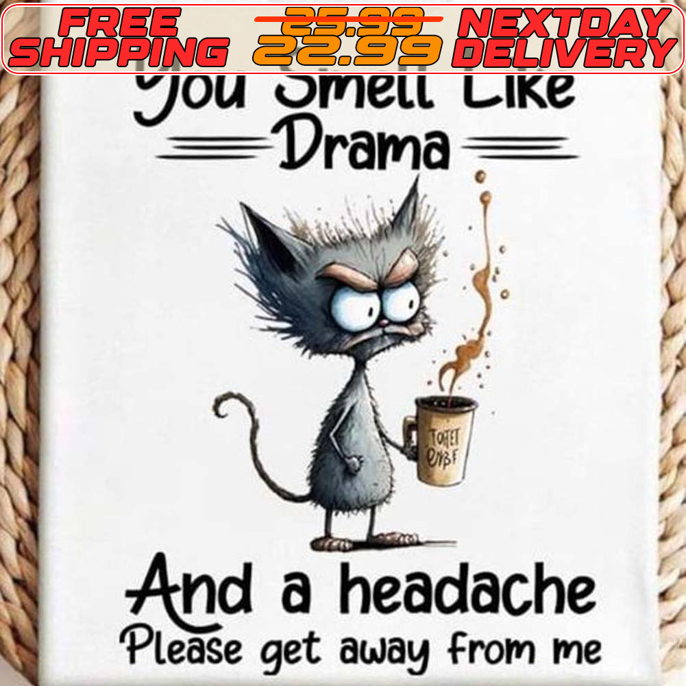 Cat You Smell Like Drama And A Headache Please Get Away From Me Shirt