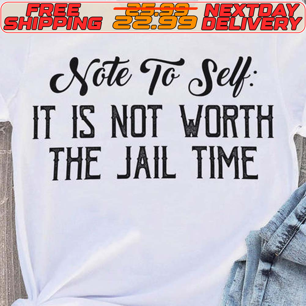 Note To Self It Is Not Worth The Jail Time Shirt