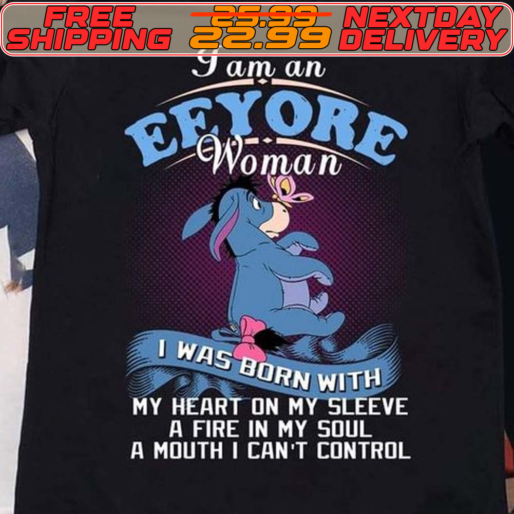 I Am An Eeyore Woman I Was Born With My Heart On My Sleeve A Fire In My Soul A Mouth I Can't Control Shirt