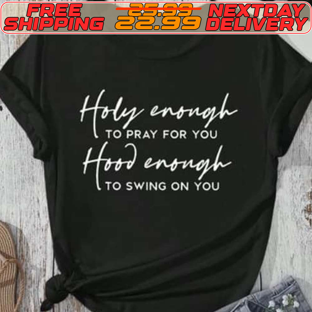 Holy Enough To Pray For You Hood Enough To Swing On You Shirt