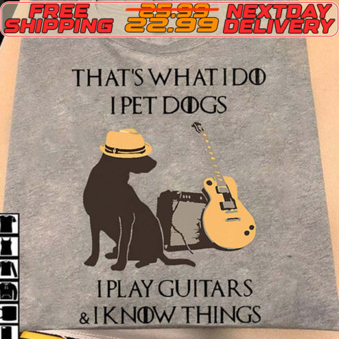 That's What I Do I Pet Dogs I Play Guitars And  I Know Things Shirt