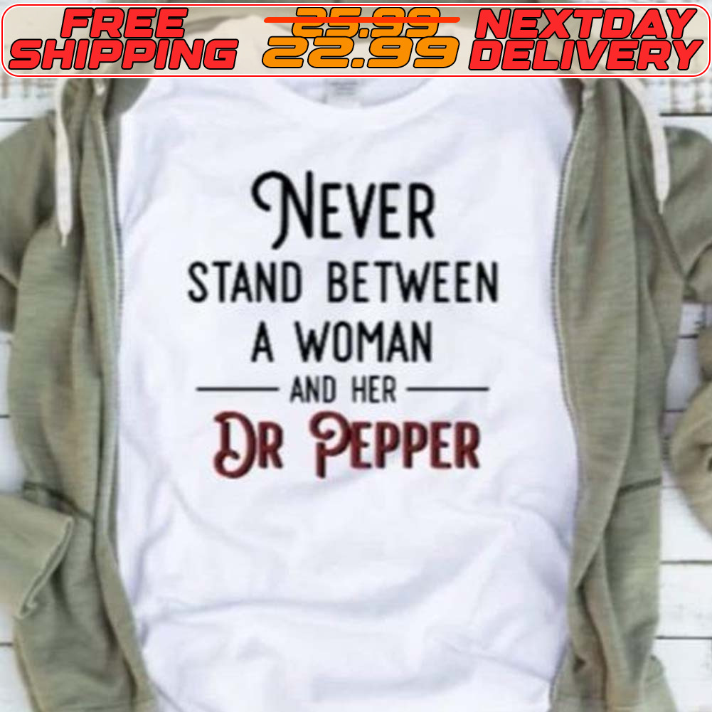 Never Stand Between A Woman And Her Dr Pepper Shirt