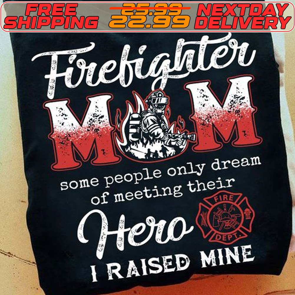 Firefighter Mom A Some People Only Dream Of Meeting Their Hero I Raised Mine Shirt