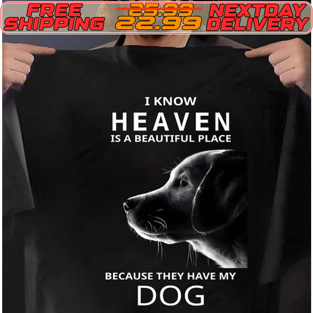 I Know Heaven Is A Beautiful Place Because They Have My Dog Shirt
