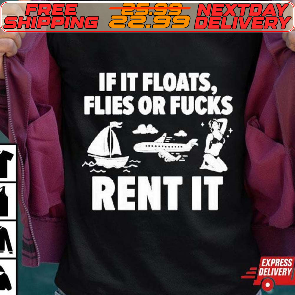 If It Floats Flies Or Fucks Rent It Shirt
