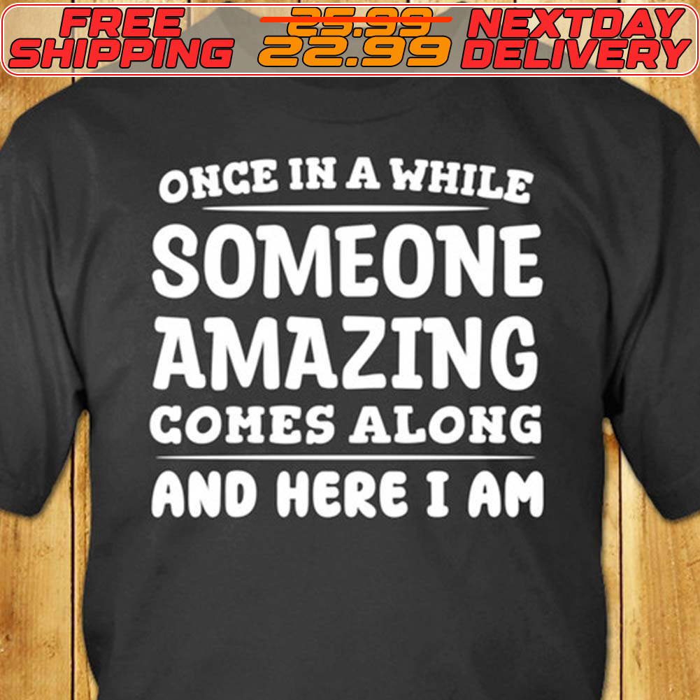 Once In A While Someone Amazing Comes Along And Here I Am Shirt