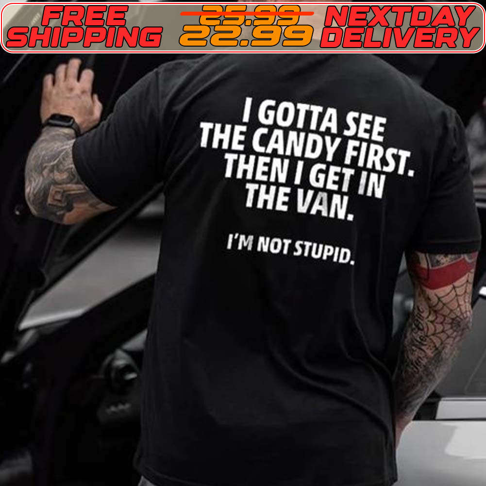 I Gotta See The Candy First Then I Get In The Van I'm Not Stupid Shirt