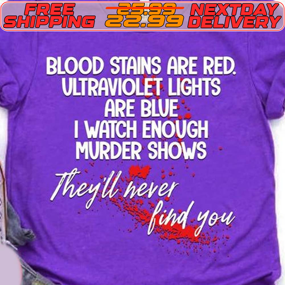 Blood Stains Are Red Ultraviolet Lights Are Blue I Watch Enough Murder Shows They'll Never Find You Shirt