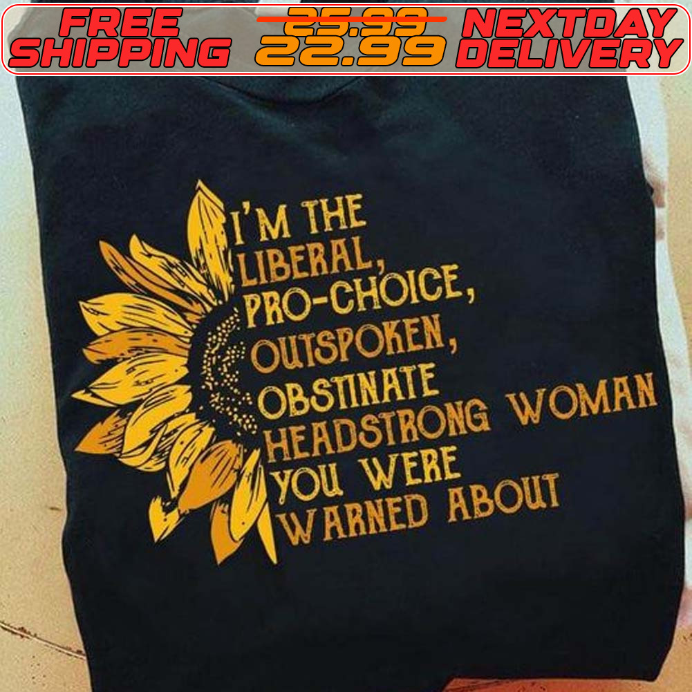 I'm The Liberal Pro Choice Outspoken Obstinate Headstrong Woman You Were Warned About Shirt