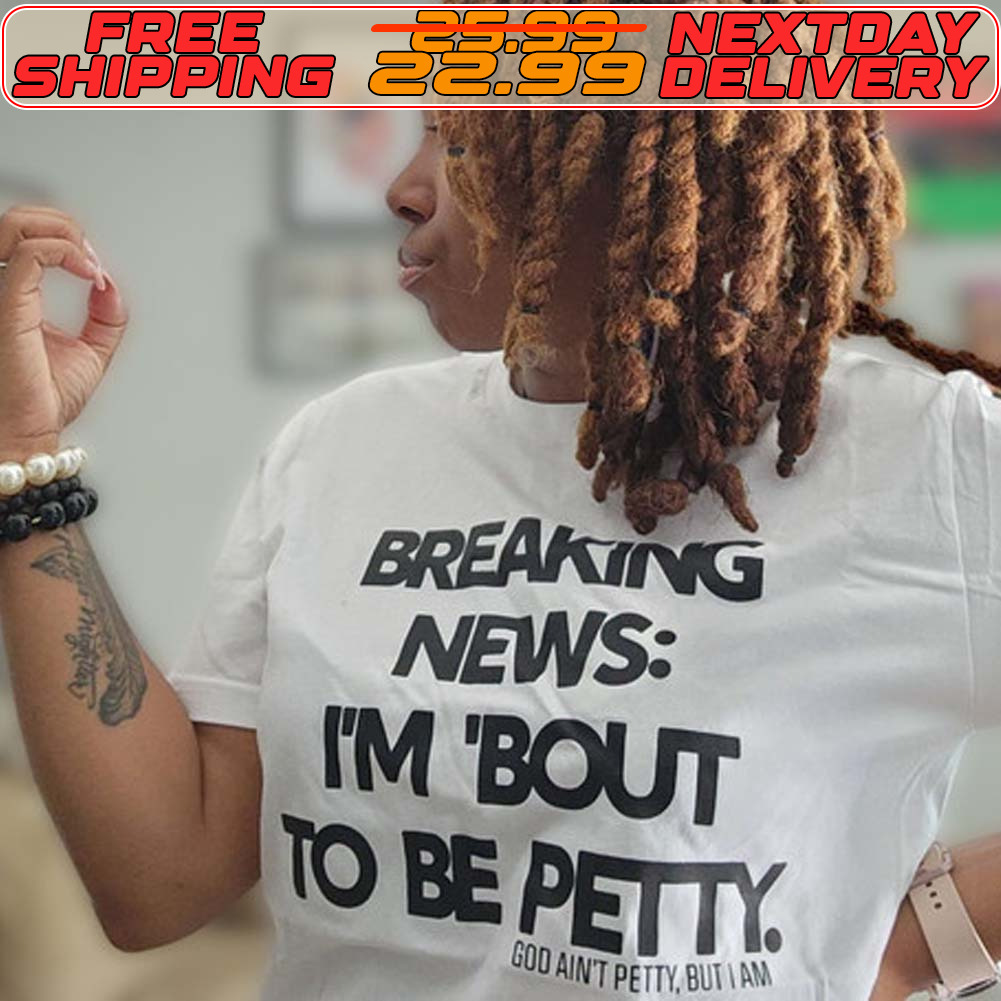 Breaking News I'm Bout To Be Petty Shirt