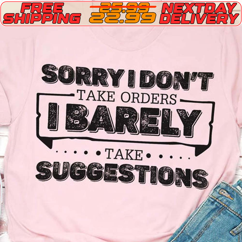 Sorry I Don't Take Orders I Barely Take Suggestions Shirt