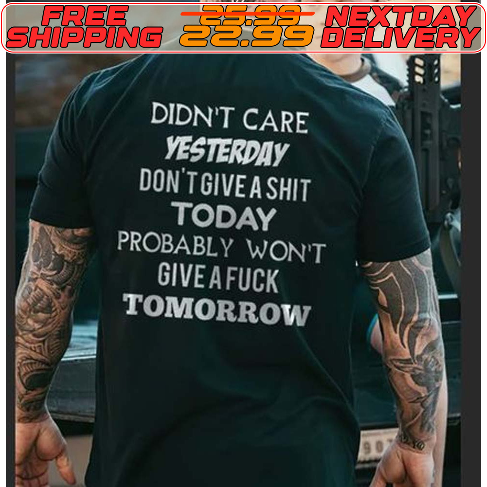 Didn't Care Yesterday Don't Give A Shit Today Probably Won't Give Afuck Tomorrow Shirt