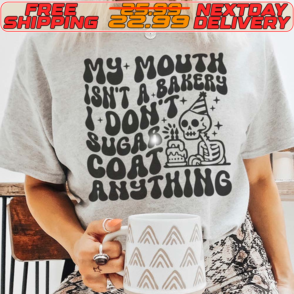 My Mouth Isn’t A Bakery I Don’t Sugar Coat Anything Shirt