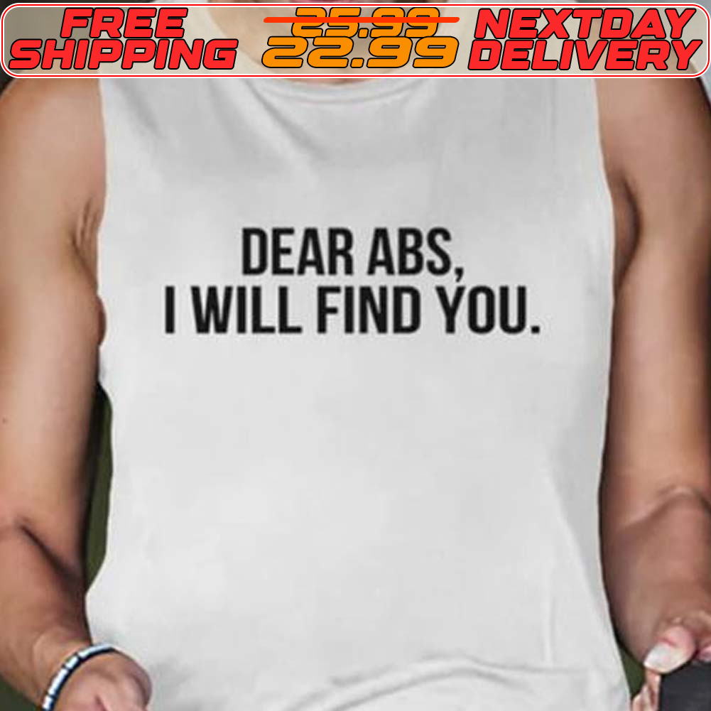 Dear Abs I Will Find You Shirt