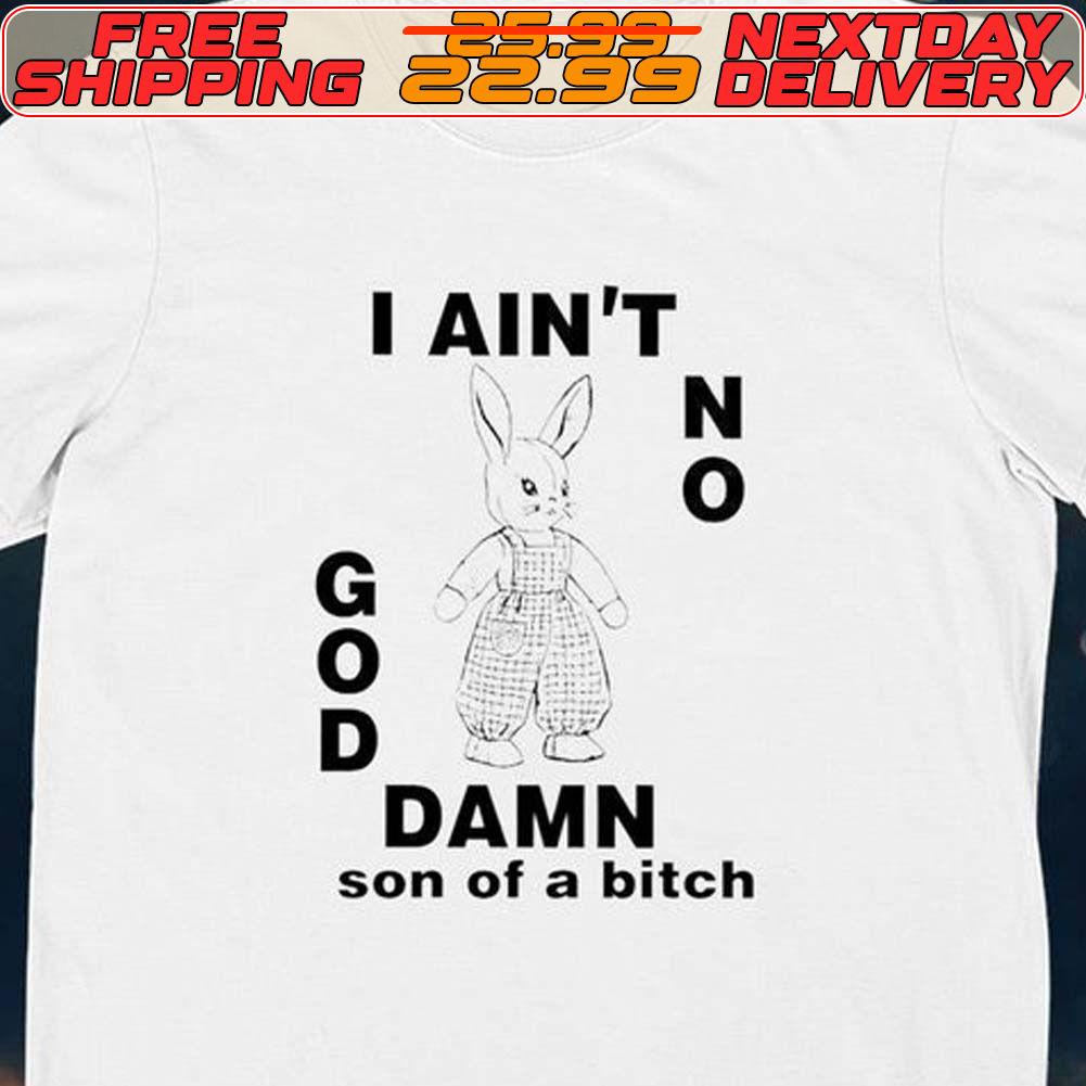 I Ain’t No Rabbit God Damn Son Of A Bitch Shirt
