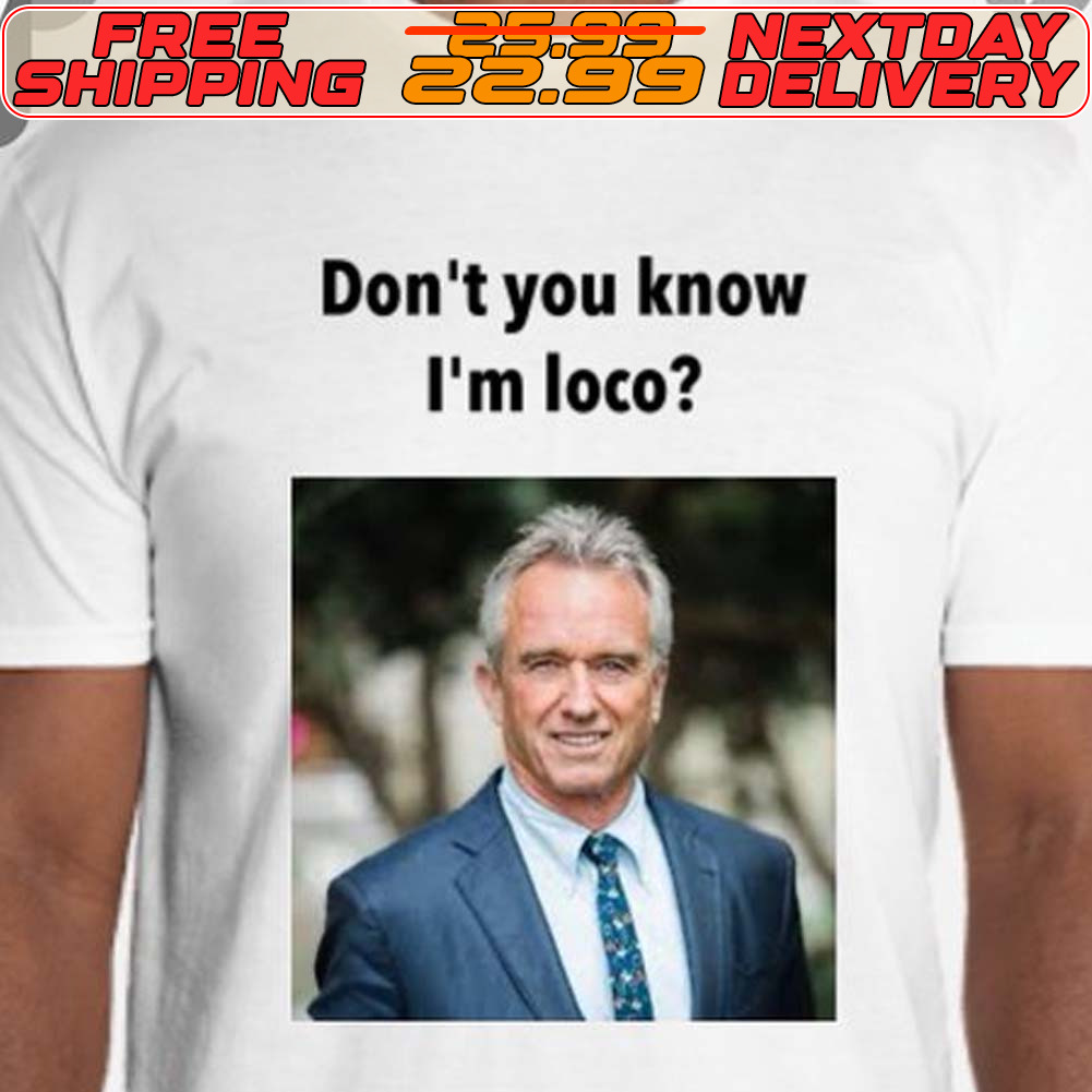 Robert F Kennedy Jr Don't You Know I'm Loco Shirt