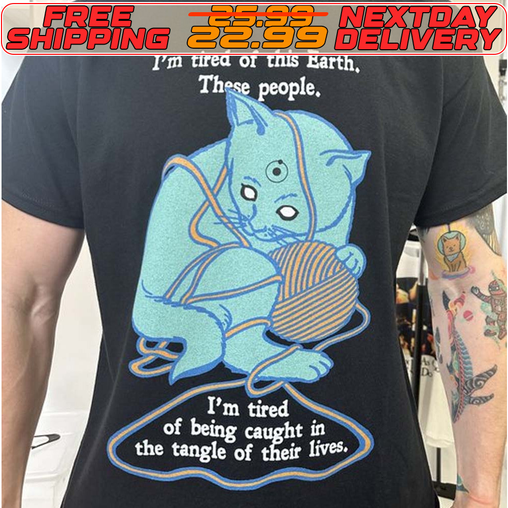 Cat I’m Tired Of Earth These People I’am Tired Of Being Caught Shirt