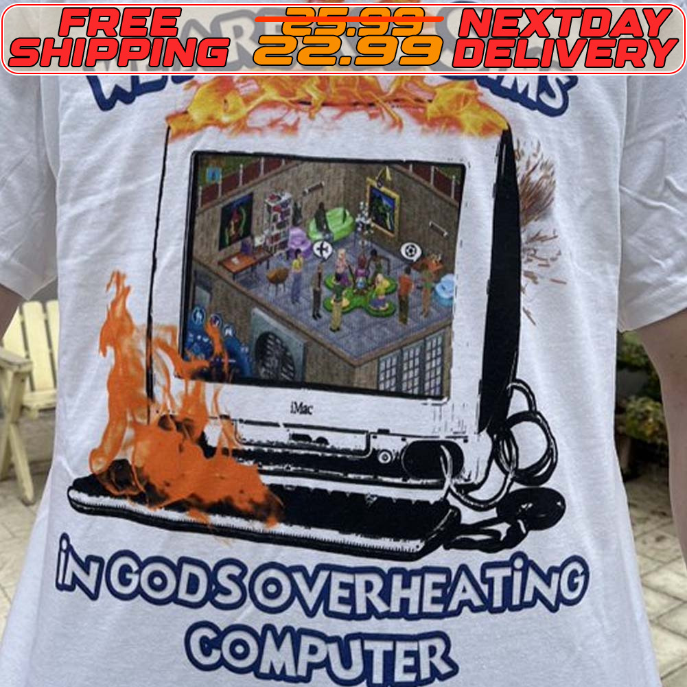 We Are All Sims In Gods Overheating Computer Shirt