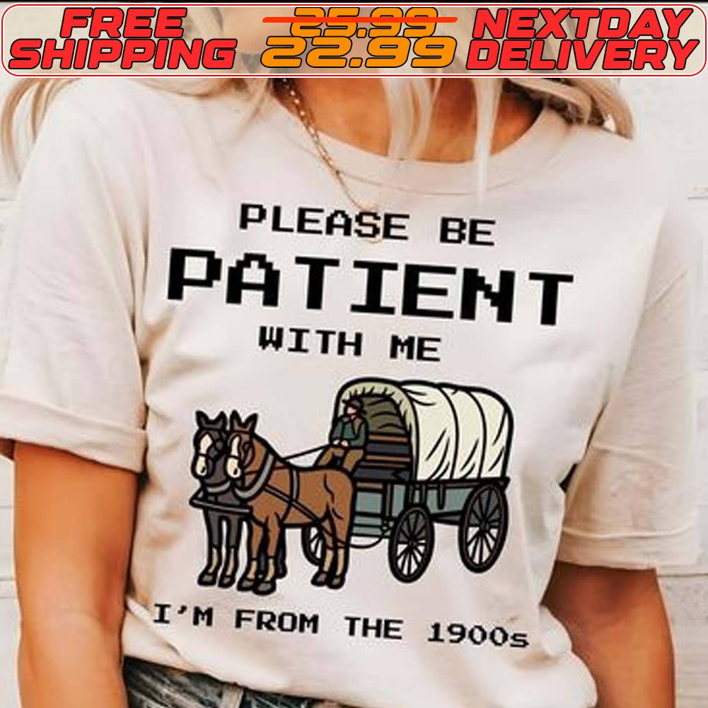 Please Be Patient With Me I'm From The 1900s Shirt
