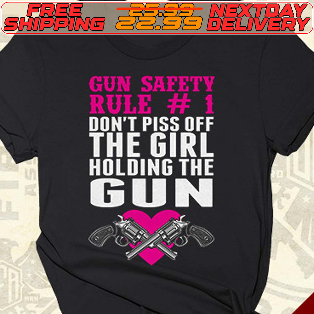 Gun Safety Rule Don’t Piss Off The Girl Holding The Gun Shirt