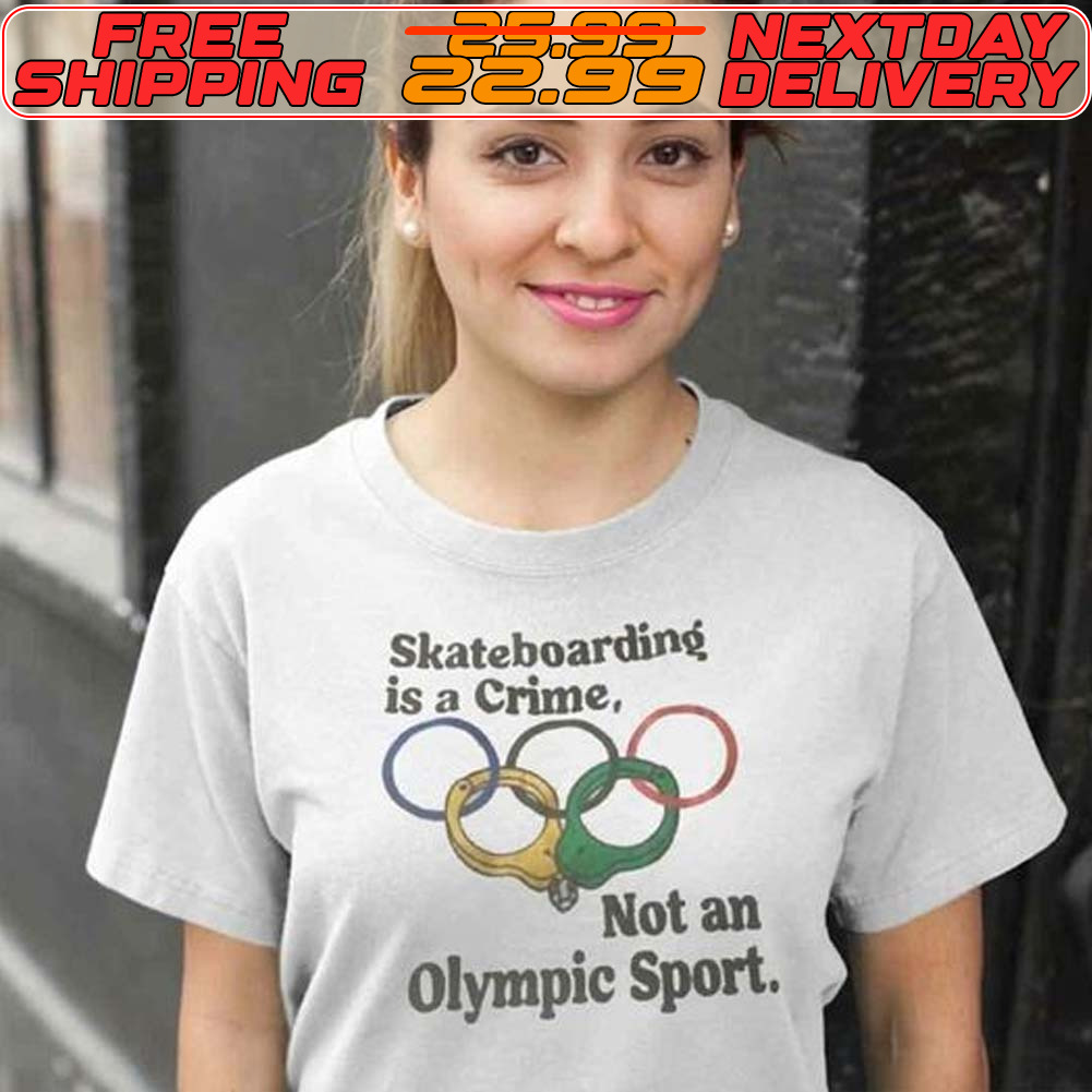 Skateboarding Is A Crime Not An Olympic Sport Shirt