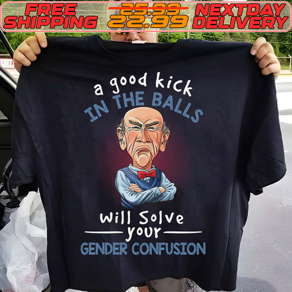 A Good Kick In The Balls Will Solve Your Gender Confusion Shirt