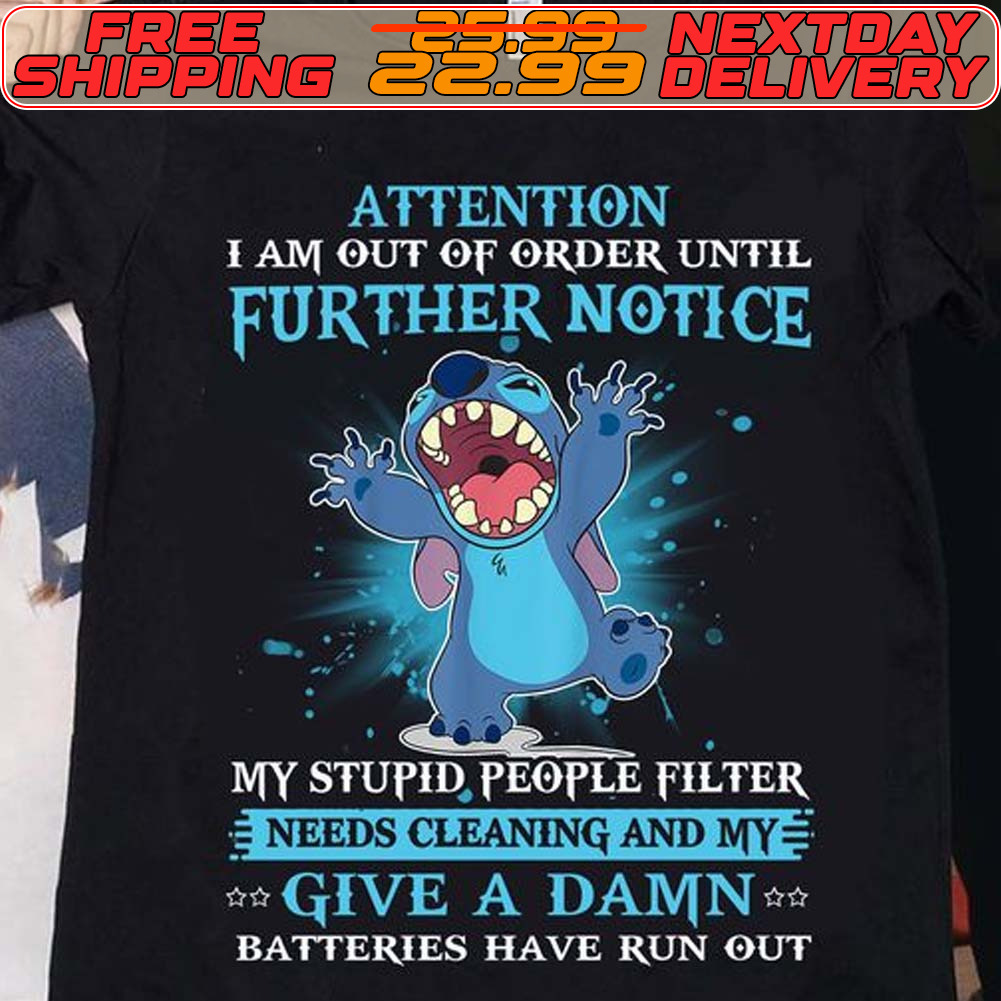 Stitch Attention I Am Out Of Order Until Further Notice My Stupid People Filter Needs Cleaning And My Give A Damn Batteries Have Run Out Shirt