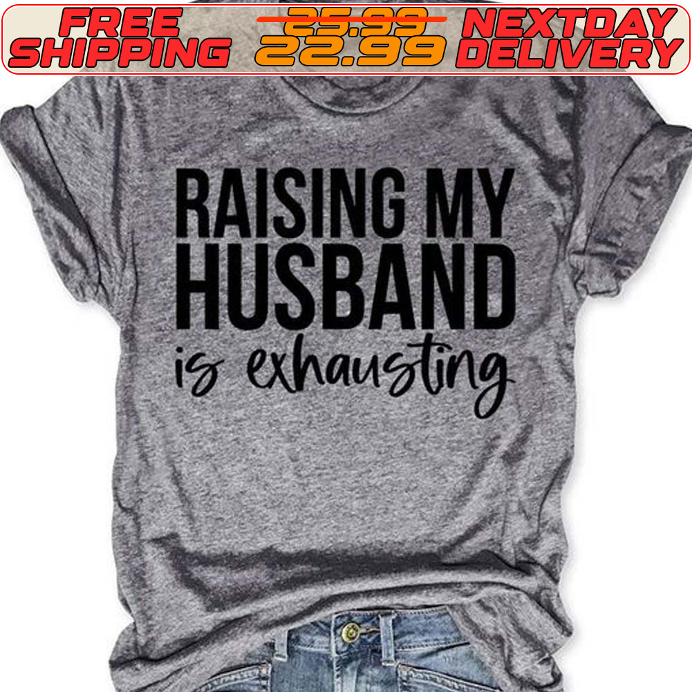 Raising My Husband Is Exhausting Shirt