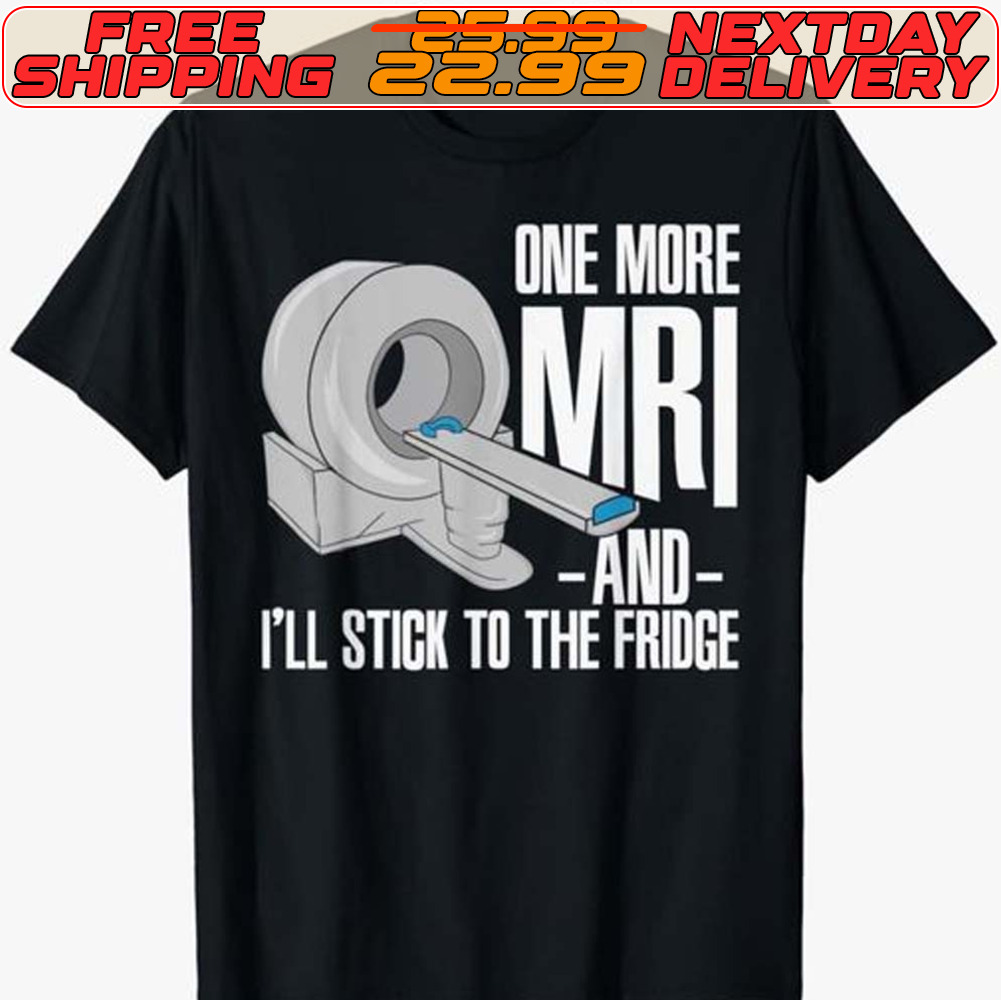 One More Mri And I'll Stick To The Fridge Shirt
