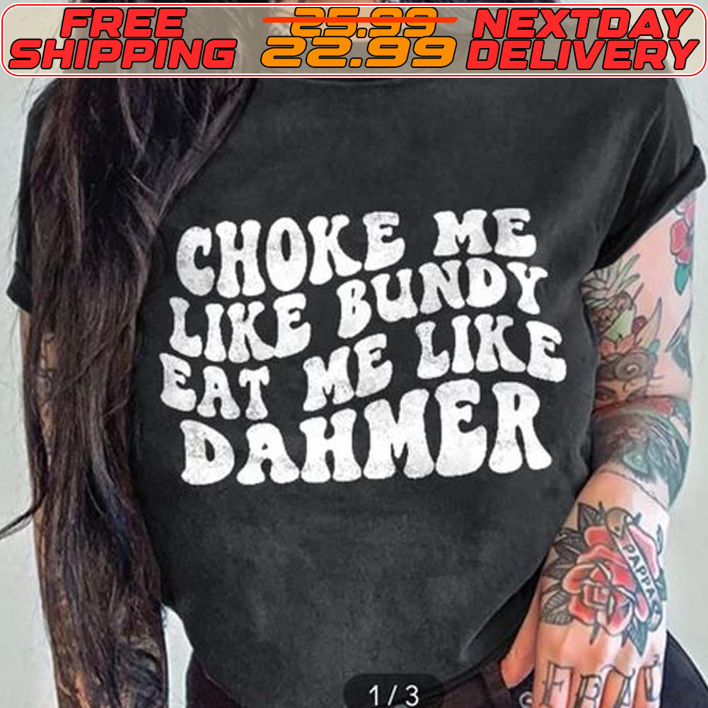 Choke Me Like Bundy Eat Me Like Dahmer Shirt