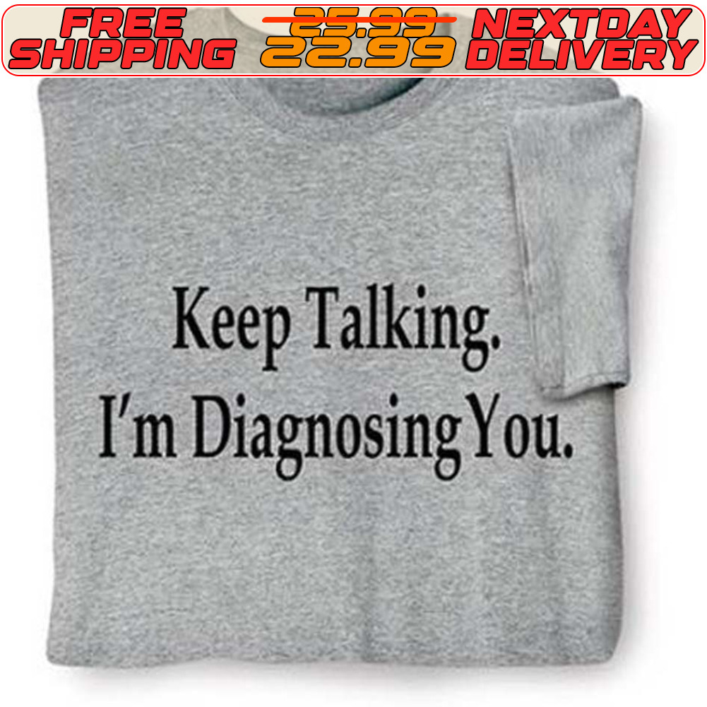 Keep Talking I'm Diagnosing You Shirt