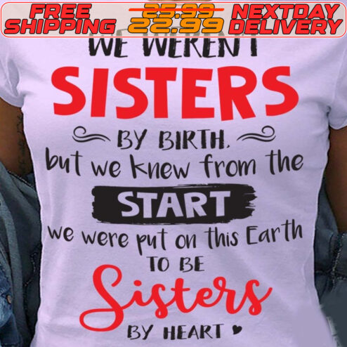 We Weren't Sisters By Birth But We Knew From The Start We Were Put On This Earth To Be Sisters By Heart Shirt