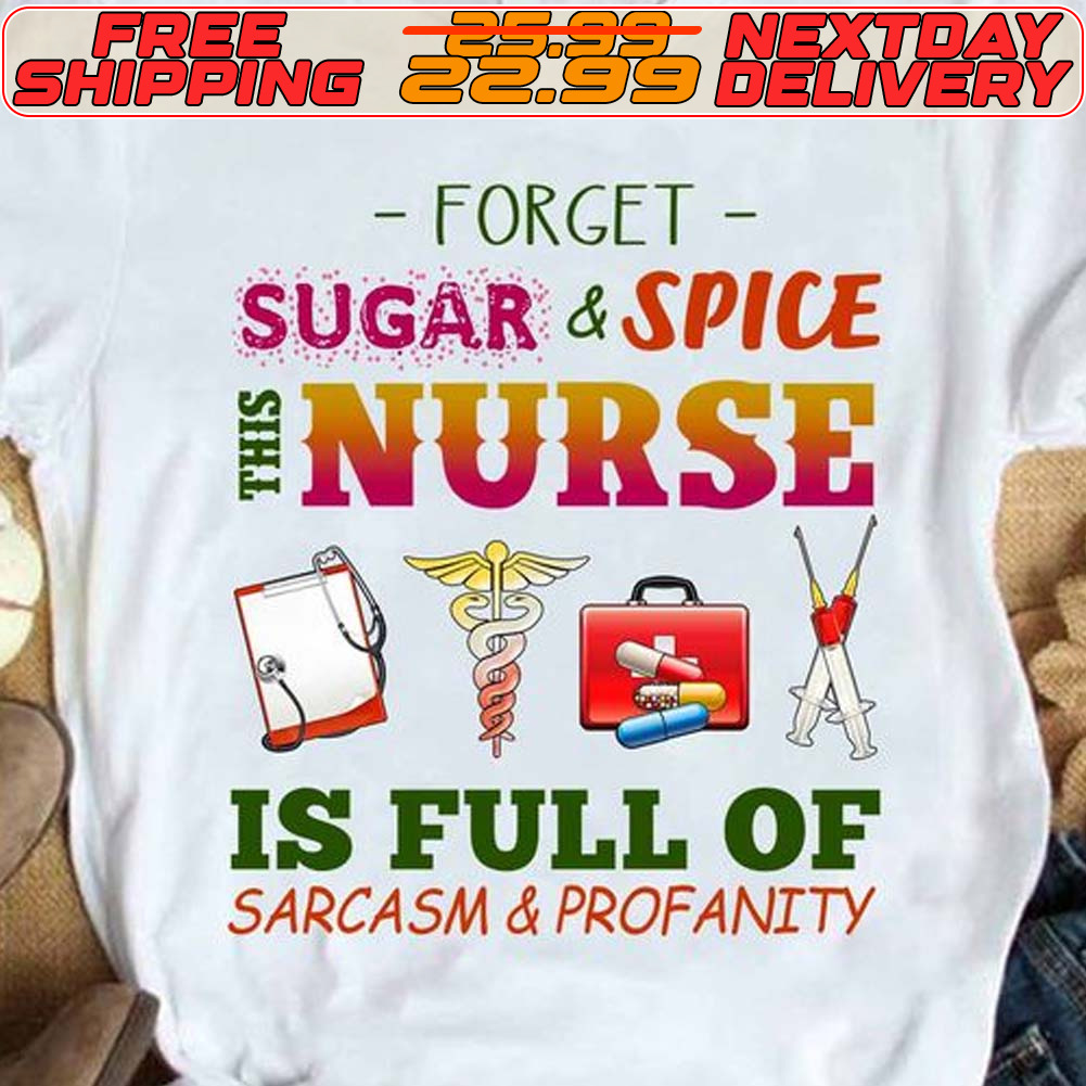Forget Sugar And Spice This Nurse Is Full Of Sarcasm And Profanity Shirt