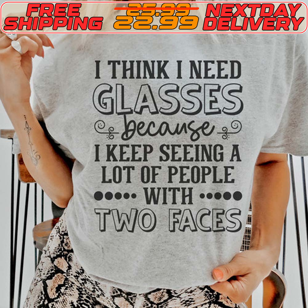 I Think I Need Glasses Because I Keep Seeing A Lot Of People With Two Faces Shirt