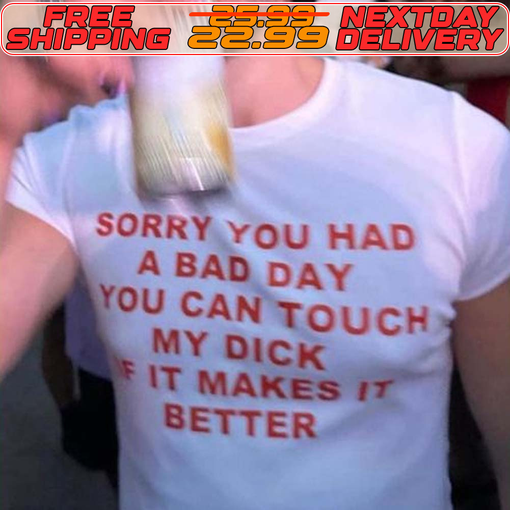 Sorry You Had A Bad Day You Can Touch My Dick Fit Makes It Better Shirt