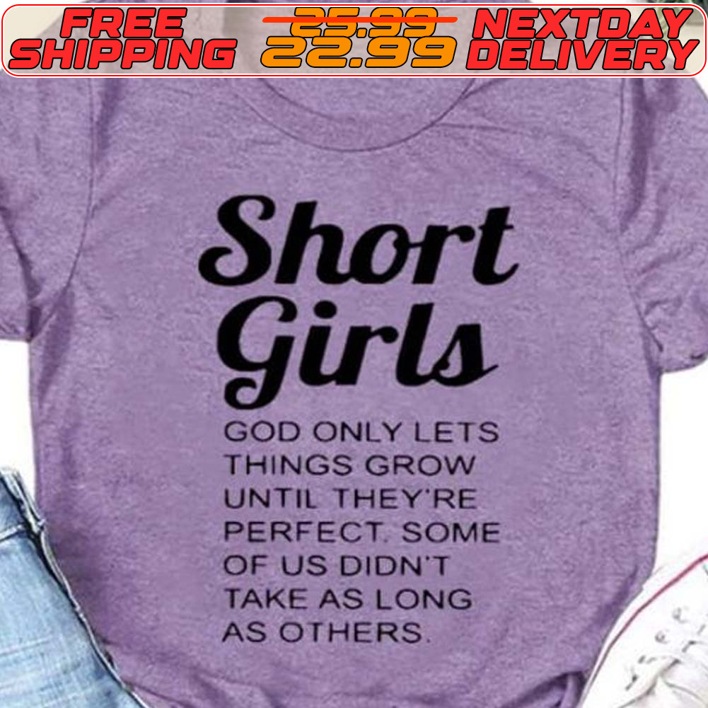 Short Girls God Only Lets Things Grow Until They're Perfect Some Of Us Didn't Take As Long As Others Shirt