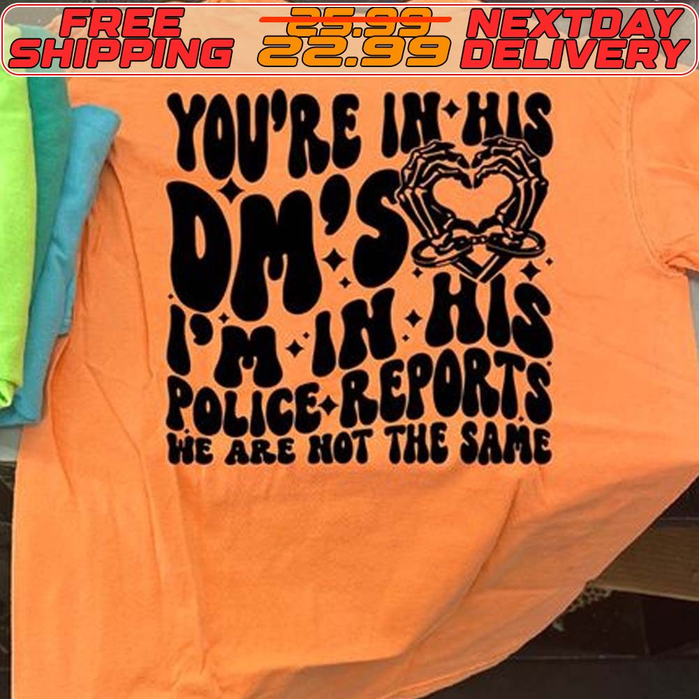 You're In His Dm's Pm In His Police Reports We Are Not The Same Shirt