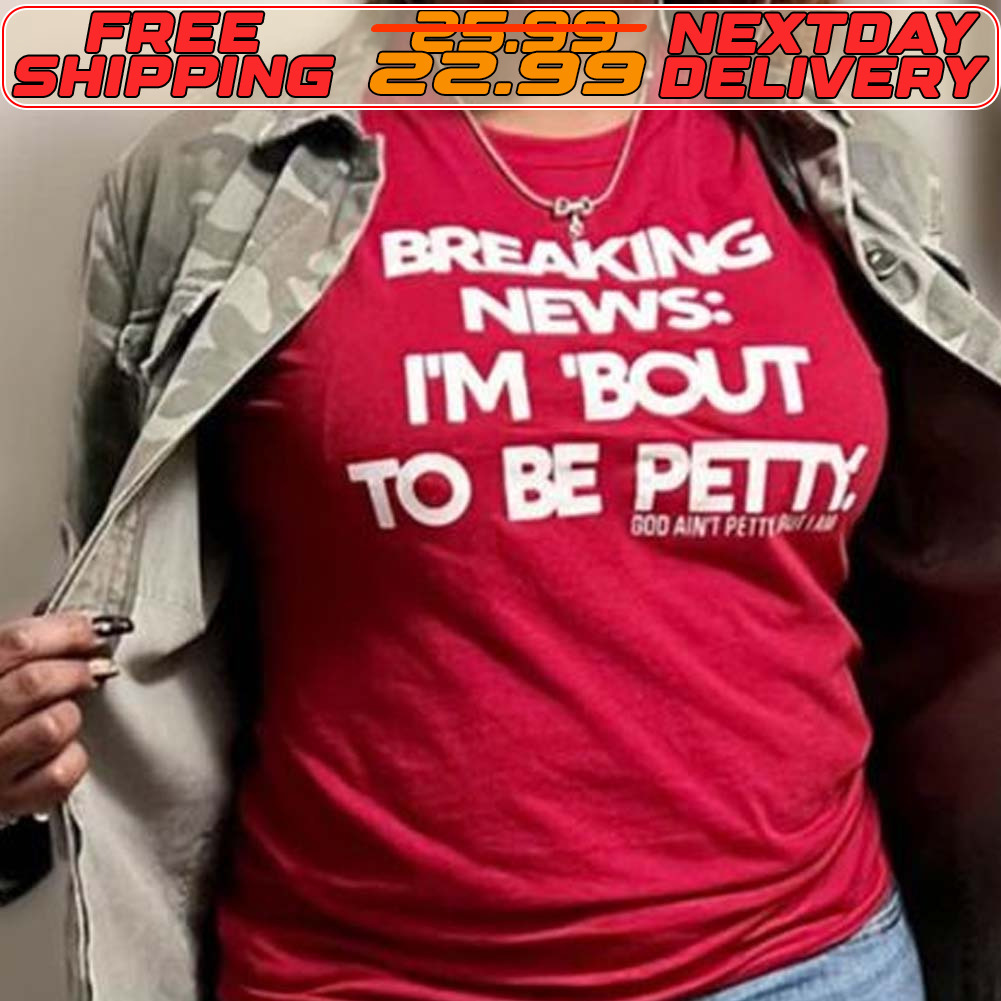 Breaking News I'm Bout To Be Petty Shirt