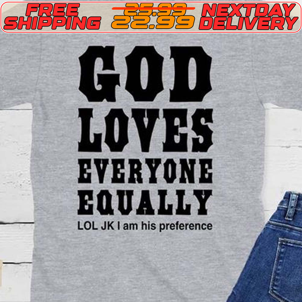God Loves Everyone Equally Lol Jk I Am His Preference Shirt