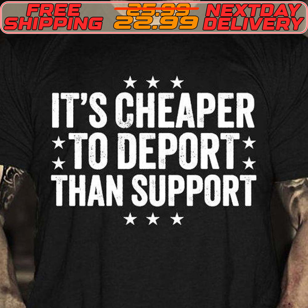 It's Cheaper To Deport Than Support Shirt