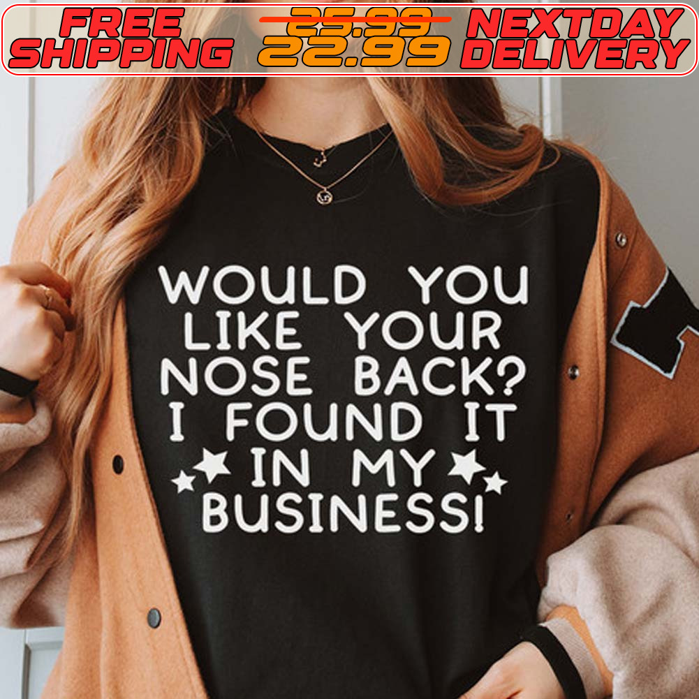Would You Like Your Nose Back I Found It In My Businessi Shirt
