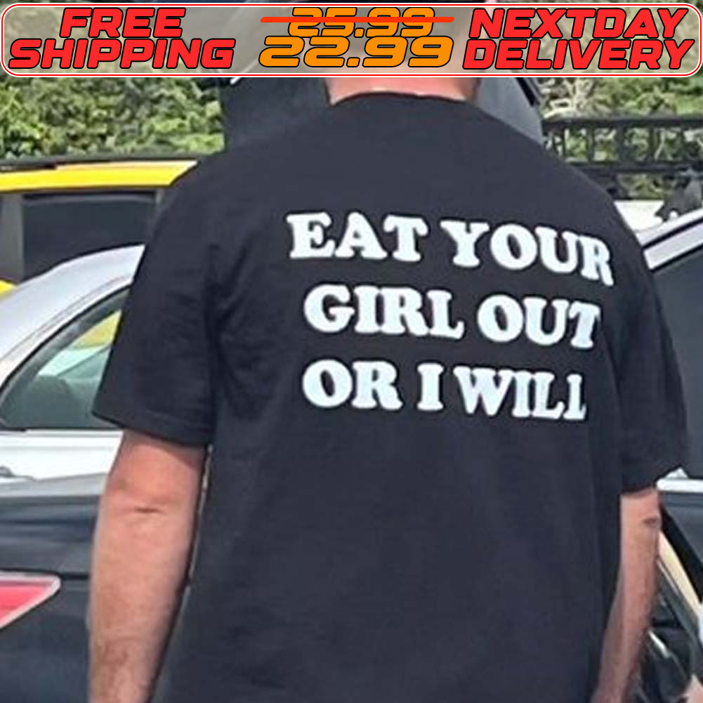 Eat Your Girl Out Or I Wili Shirt