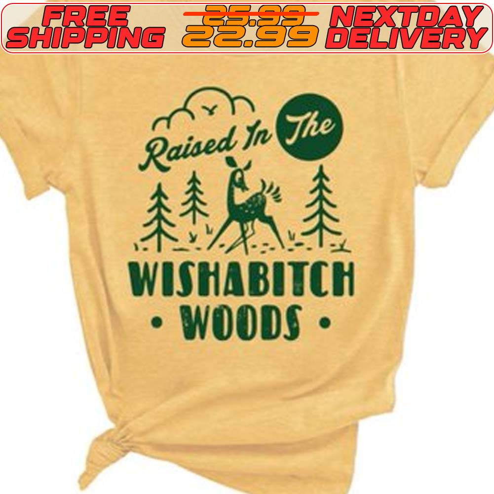 Raised In The Wishabitch Woods Shirt