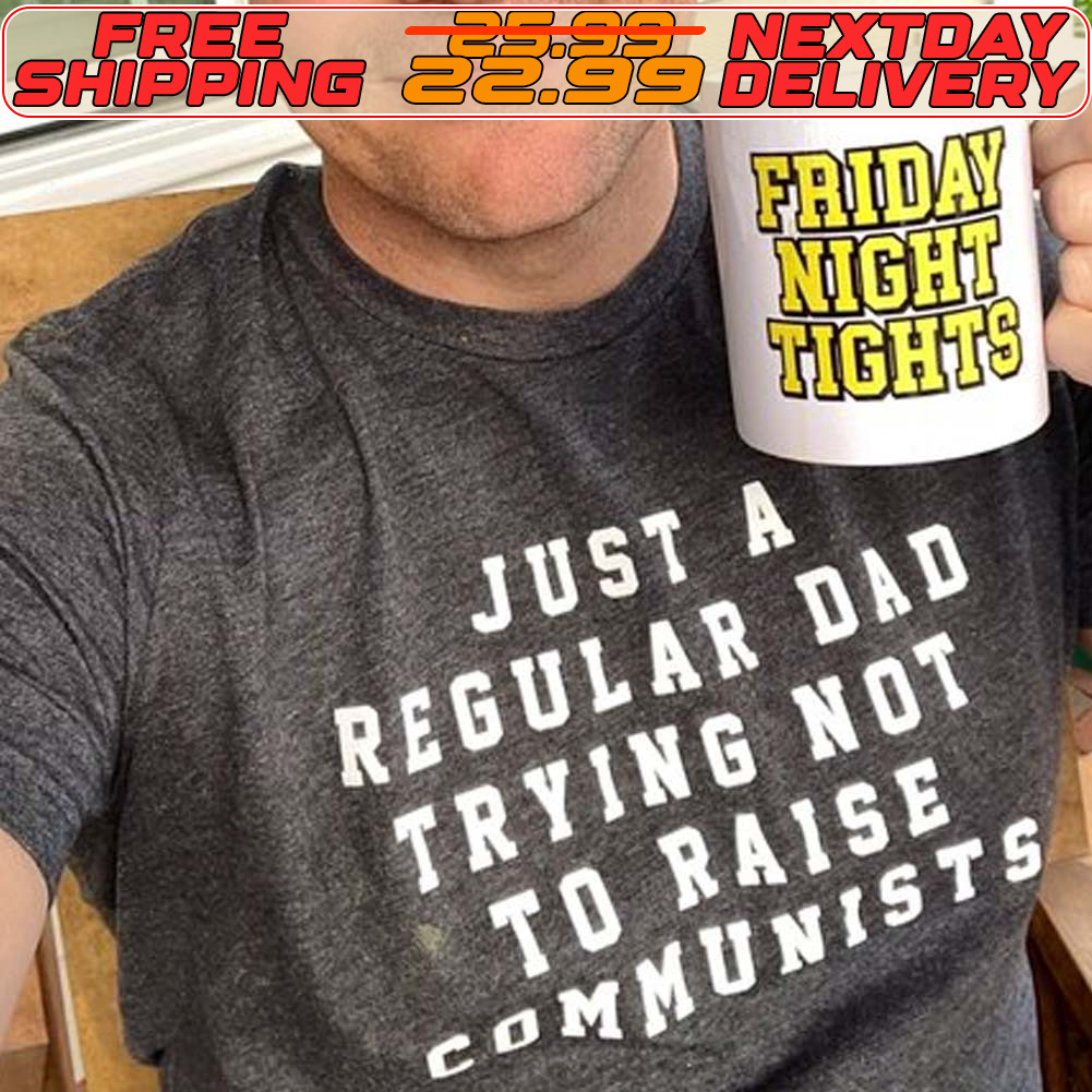 Just A Regular Dad Trying Not To Raise Communists Shirt