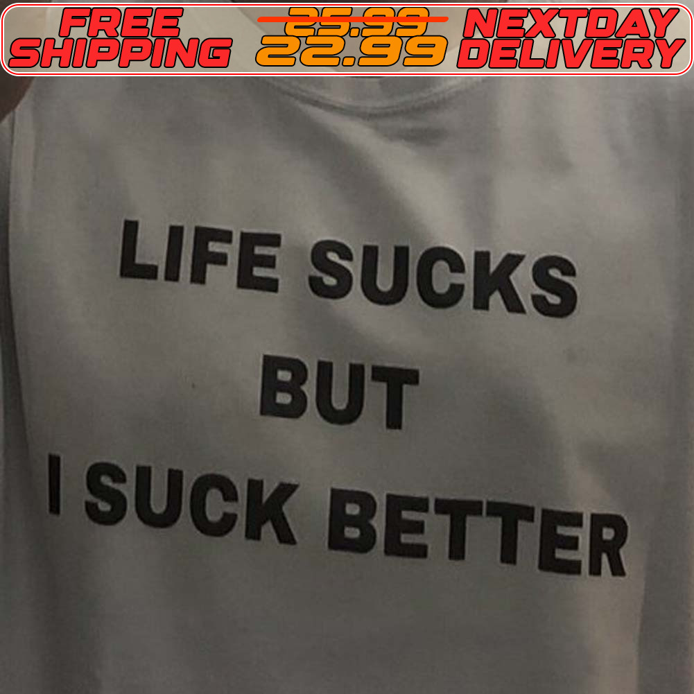 Life Sucks But I Suck Better Shirt