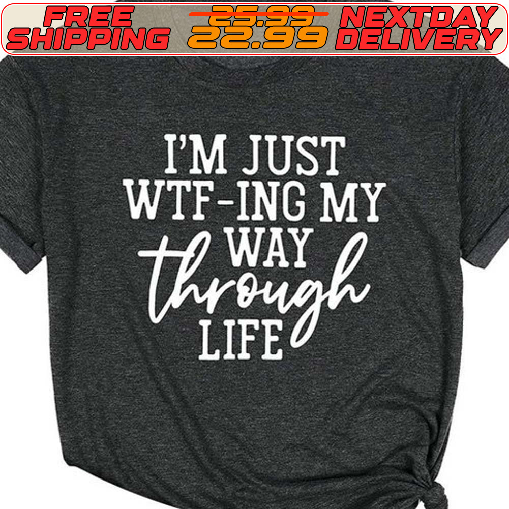 I'm Just Wtf Ing My Way Through Life Shirt