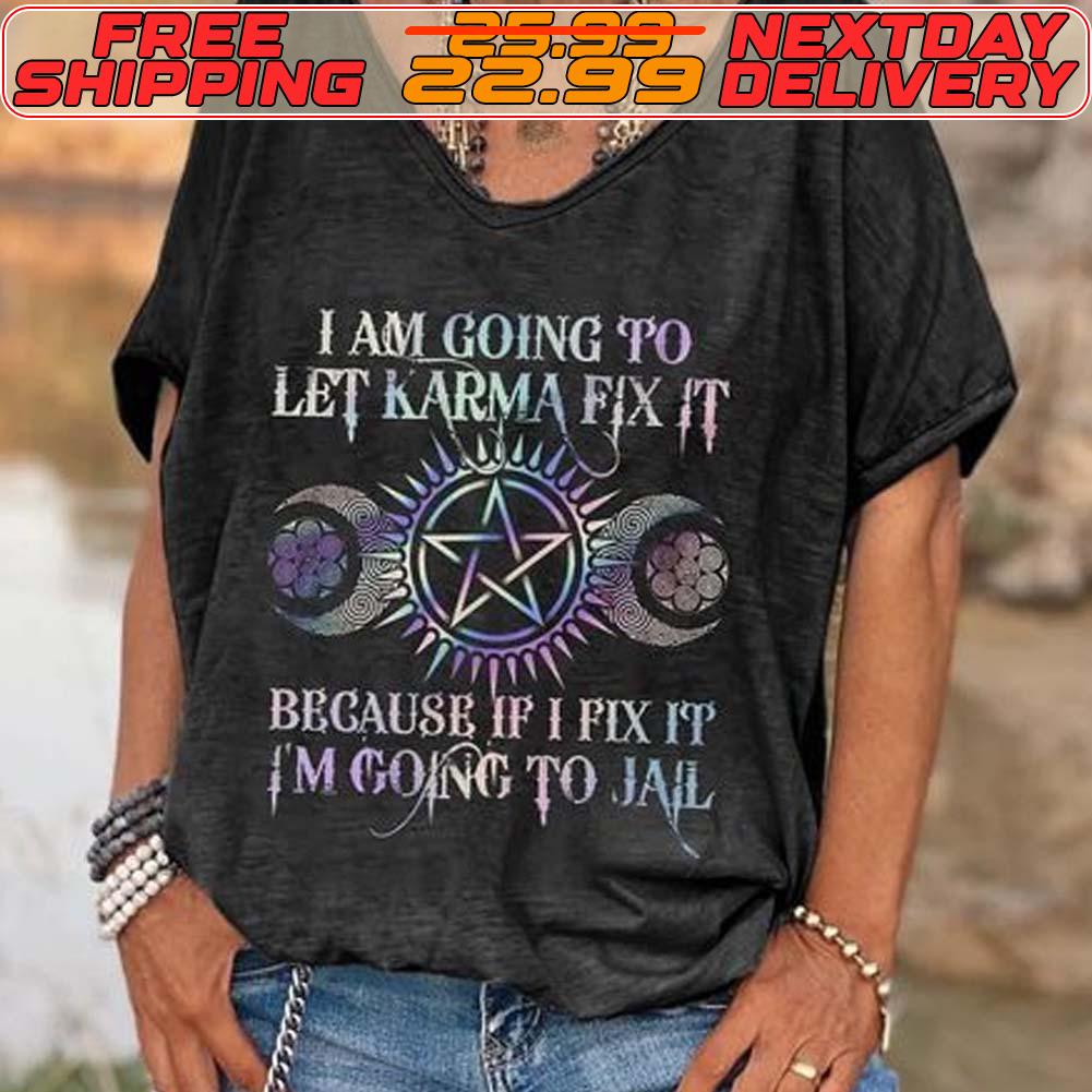 I Am Going To Let Karma Fix It Because If I Fix It Im Going To Jail Shirt