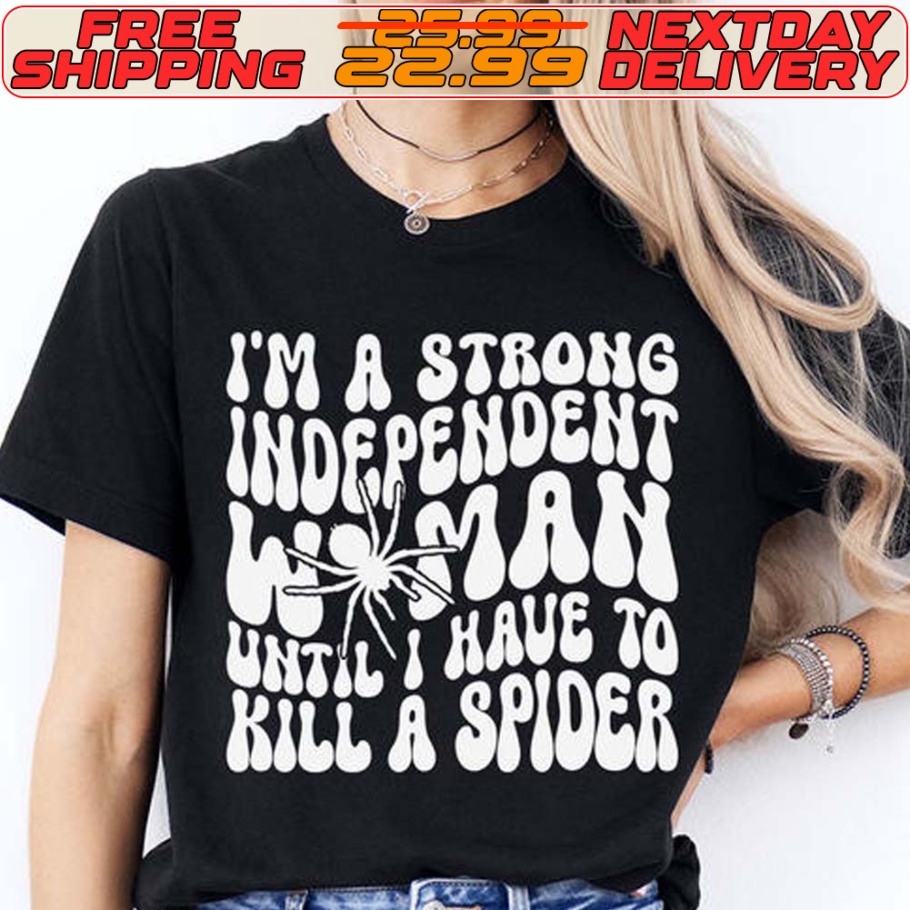 I'm A Strong Independent Wman Until I Have To Kill A Spider Shirt